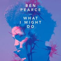 BEN PEARCE — What I Might Do