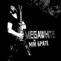 Megawhite — Мій брате